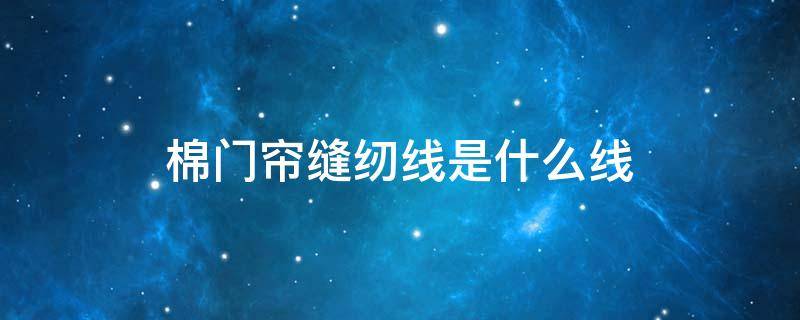 棉门帘缝纫线是什么线 做窗帘用什么型号的缝纫线