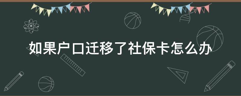 如果户口迁移了社保卡怎么办 迁移户口后社保卡怎么办