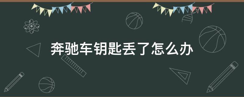 奔驰车钥匙丢了怎么办（奔驰车钥匙丢了怎么办?哪里可以配?）