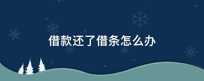 借款还了借条怎么办 还完欠款后借条怎么处理