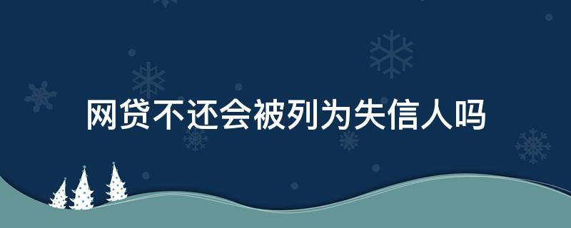 网贷不还会被列为失信人吗（网贷会不会成为失信人）