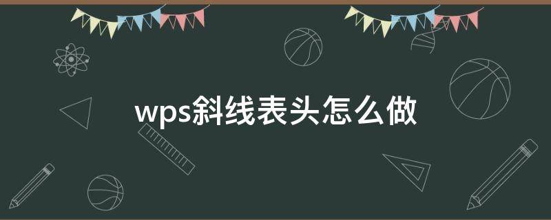 wps斜线表头怎么做（wps斜线表头怎么做并分别打字）