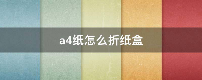 a4纸怎么折纸盒（A4纸如何折盒子）