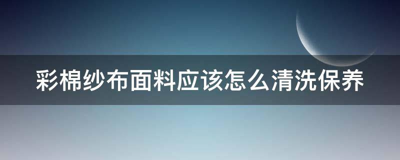 彩棉纱布面料应该怎么清洗保养 彩纱棉面料优点