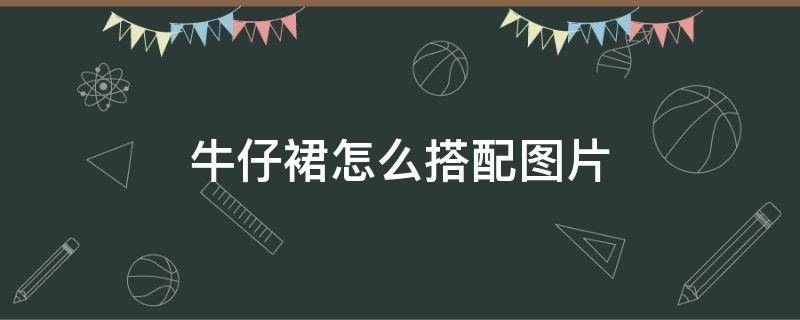 牛仔裙怎么搭配图片 牛仔裙怎么配好看