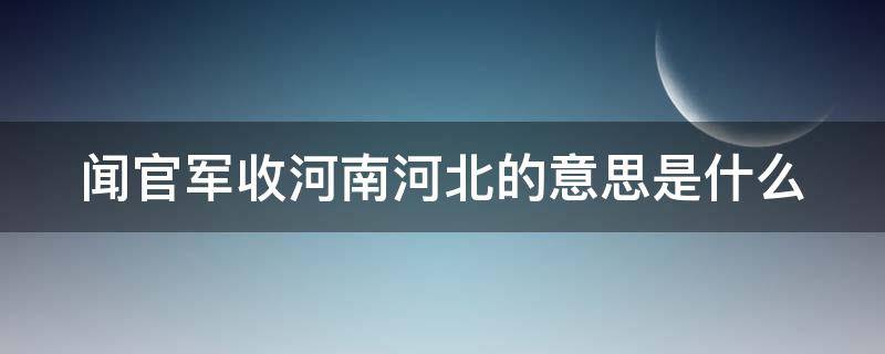 闻官军收河南河北的意思是什么（闻官军收河南河北的意思是什么20字）