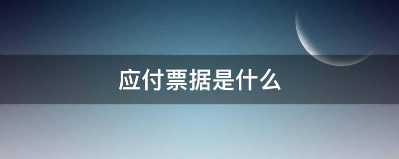 应付票据是什么 应付票据是什么意思大白话