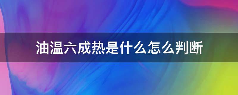 油温六成热是什么怎么判断 油温6成热是怎么判断