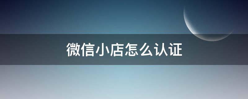 微信小店怎么认证（微信认证小程序店铺）