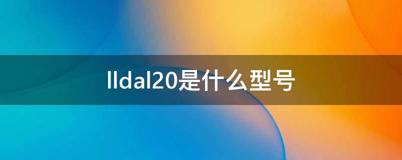 lldal20是什么型号（lldal20价格）