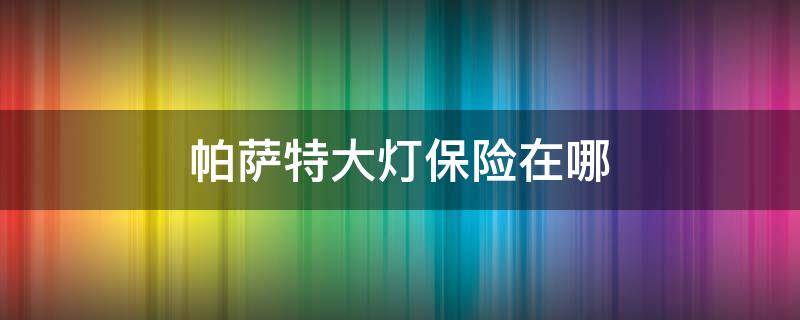 帕萨特大灯保险在哪 帕萨特雾灯保险在哪