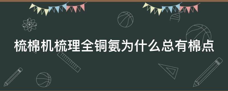 梳棉机梳理全铜氨为什么总有棉点（梳棉机为什么会有均匀混合作用）