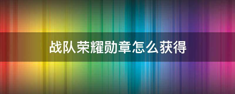 战队荣耀勋章怎么获得 战队勋章怎么获得?