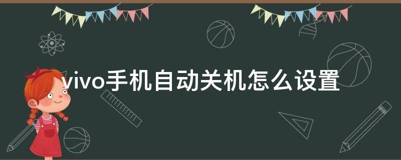 vivo手机自动关机怎么设置 vivo手机怎么设置手机自动关机