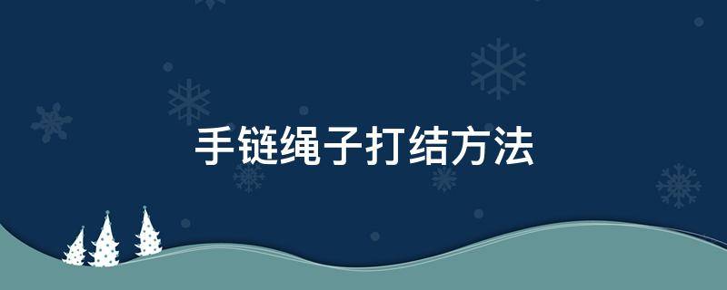 手链绳子打结方法 手链绳子打结方法一条线