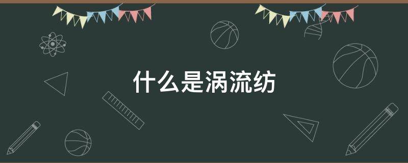 什么是涡流纺（什么是涡流纺纱面料）