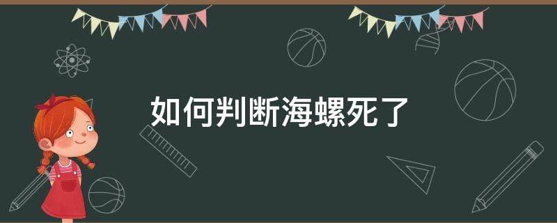 如何判断海螺死了（海螺死了是什么样的）