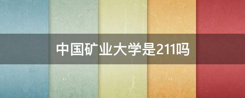 中国矿业大学是211吗（中国矿业大学是211吗?）