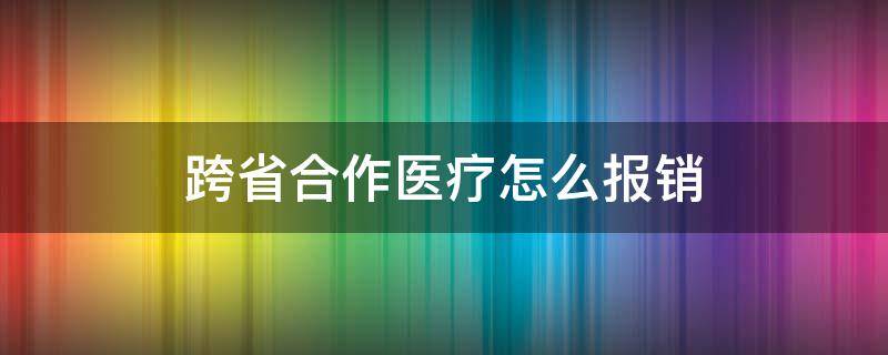 跨省合作医疗怎么报销 跨省合作医疗怎么报销法律