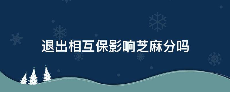 退出相互保影响芝麻分吗 退出相互宝会影响信用分吗