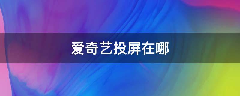 爱奇艺投屏在哪 爱奇艺投屏在哪里找