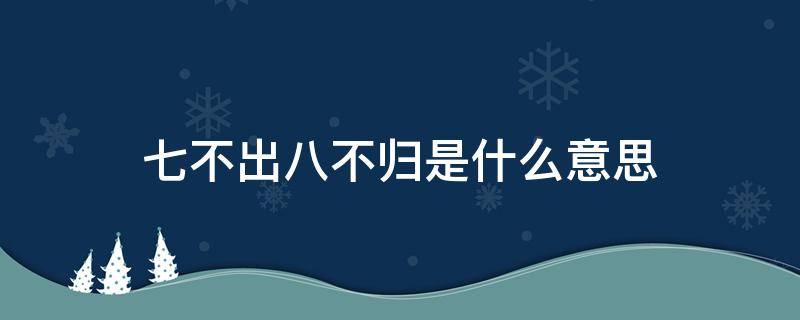 七不出八不归是什么意思（老人说七不出八不归是什么意思）