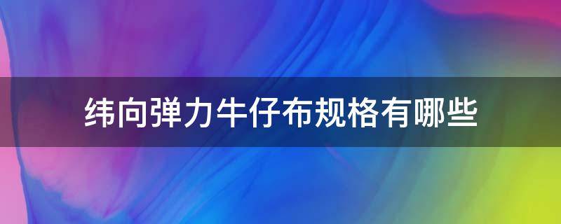 纬向弹力牛仔布规格有哪些（纬向弹力牛仔布的特点）