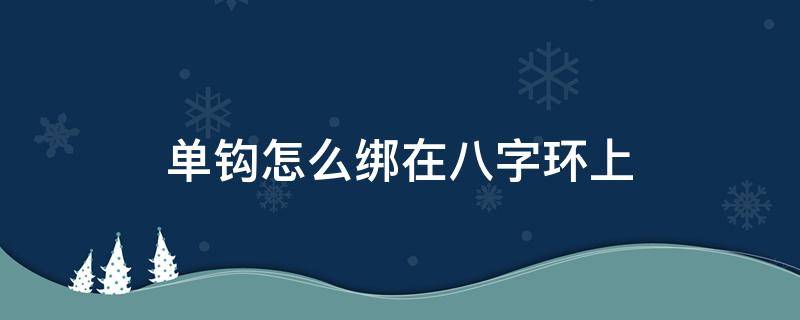 单钩怎么绑在八字环上 单钩子线怎么绑在八字环上