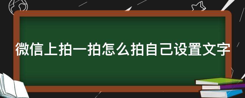 微信上拍一拍怎么拍自己设置文字 微信上拍一拍怎么弄文字