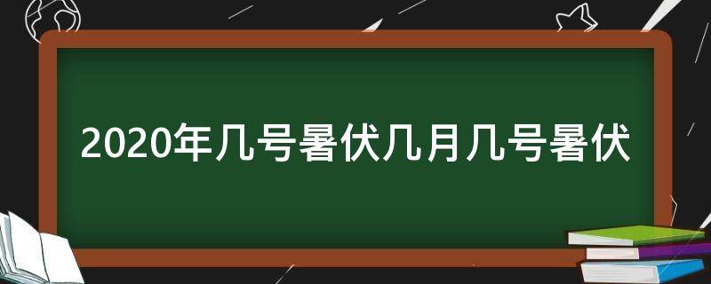 2020年几号暑伏几月几号暑伏（暑伏是几月几号2020第一伏）