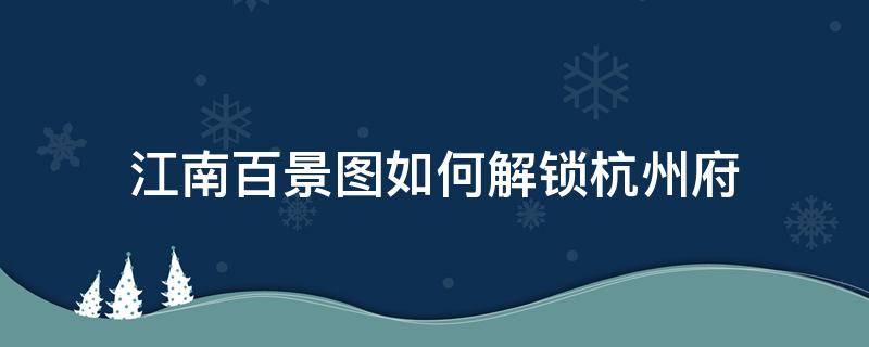 江南百景图如何解锁杭州府（江南百景图杭州府在哪里解锁）