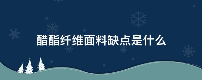 醋酯纤维面料缺点是什么（醋纤面料优缺点）