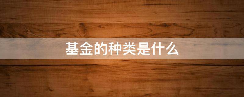 基金的种类是什么 基金中的基金有哪些类型