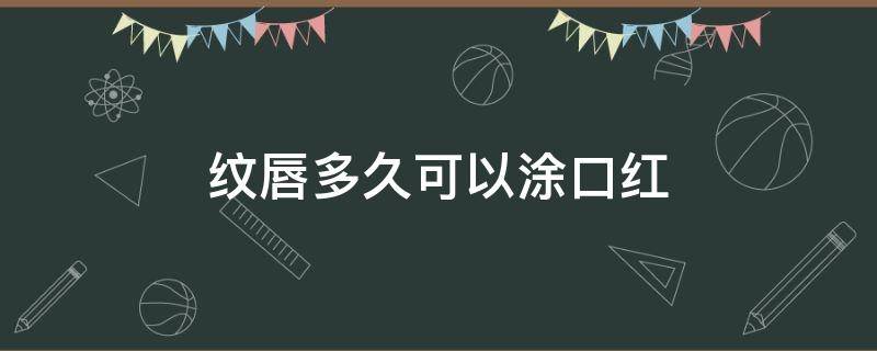 纹唇多久可以涂口红 纹唇后注意事项多久能涂口红