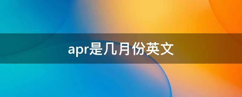 apr是几月份英文（apr是表示哪个月份的英文单词）