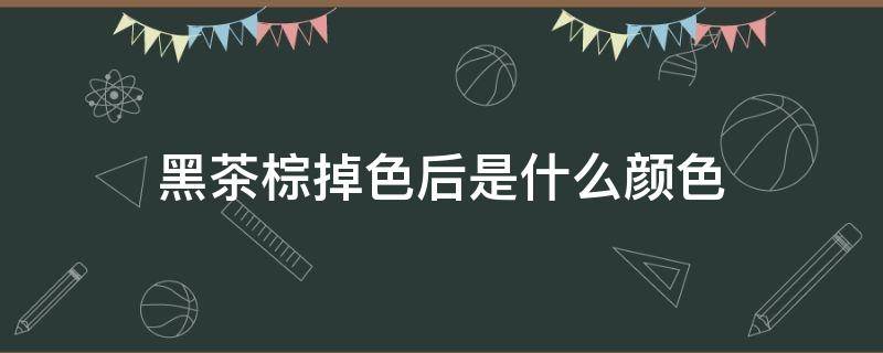 黑茶棕掉色后是什么颜色 黑茶棕色会褪成什么颜色