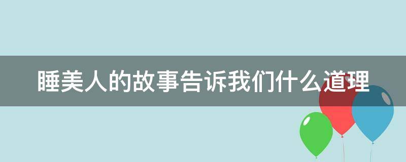 睡美人的故事告诉我们什么道理 睡美人的故事告诉我们什么道理150字