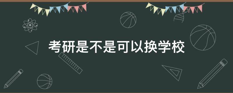 考研是不是可以换学校 考研究生是不是可以换学校