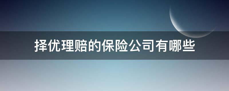 择优理赔的保险公司有哪些（择优理赔都有哪些公司）