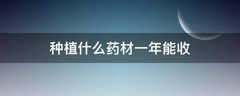 种植什么药材一年能收（种植什么药材一年能收的?）