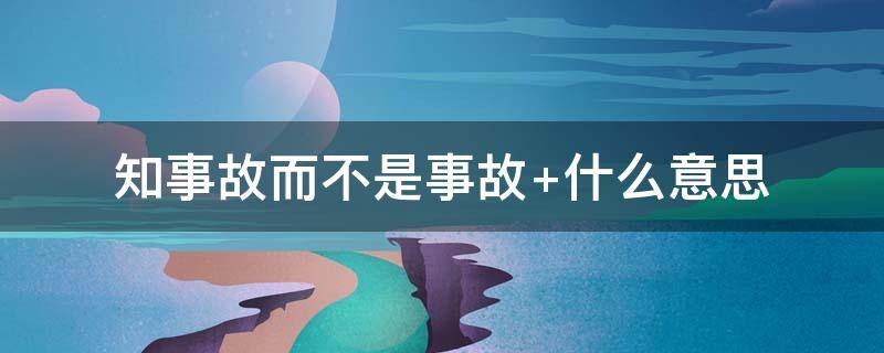 知事故而不是事故 知事故而不是事故 历圆滑而弥天真