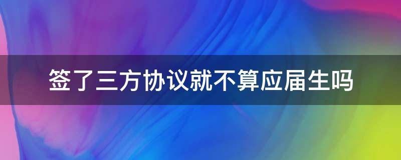 签了三方协议就不算应届生吗 被学校签了三方协议就不算应届生吗