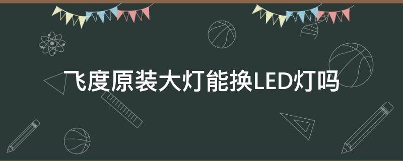 飞度原装大灯能换LED灯吗（新飞度改led大灯）