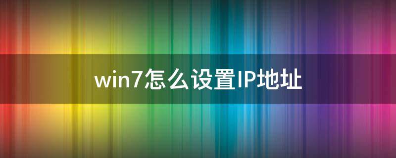 win7怎么设置IP地址（win7系统怎么设置ip地址）