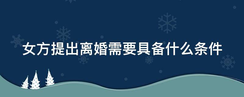 女方提出离婚需要具备什么条件 女方提出离婚有什么要求