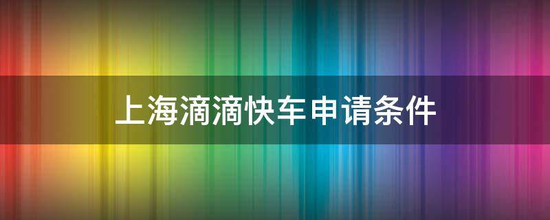 上海滴滴快车申请条件（上海滴滴快车申请条件2020）