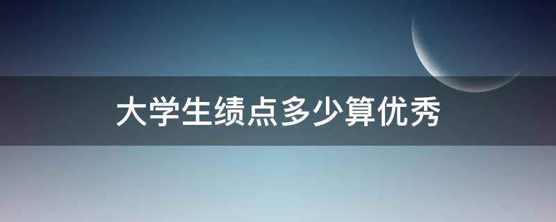 大学生绩点多少算优秀（大学生绩点多少算优秀满分5分）