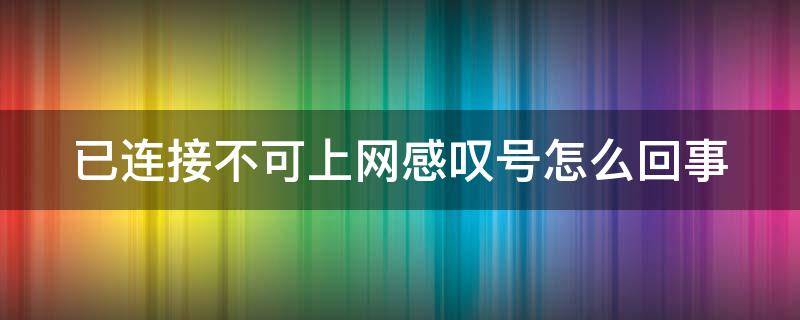 已连接不可上网感叹号怎么回事（已连接不可上网感叹号怎么回事呢）