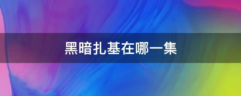 黑暗扎基在哪一集 黑暗扎基在哪一集登场