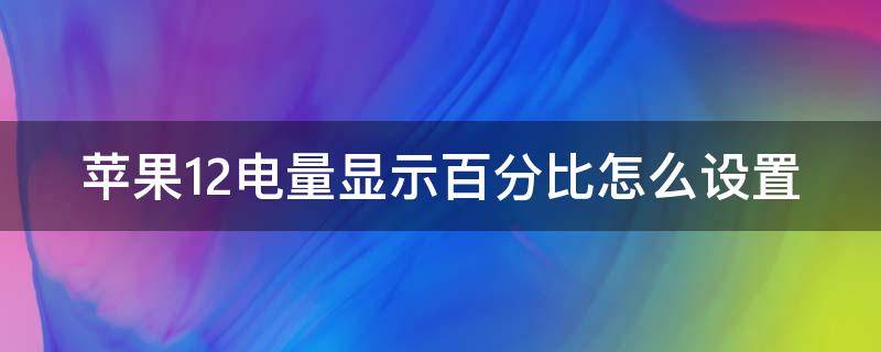 苹果12电量显示百分比怎么设置 苹果12电量显示百分比怎么调